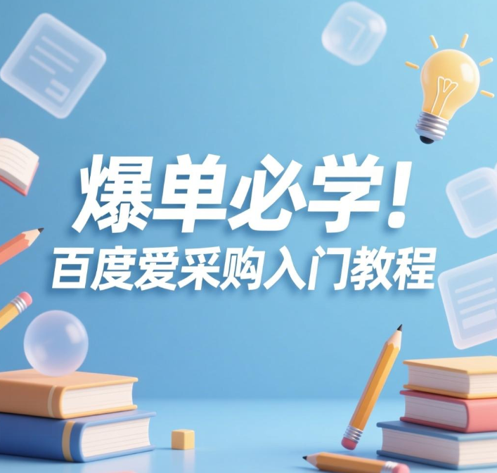 爆单必学!百度爱采购入门教程 新手百度爱采购运营技巧(共18节课) 爆单必学!百度爱采购入门教程 新手百度爱采购运营技巧(共18节课)